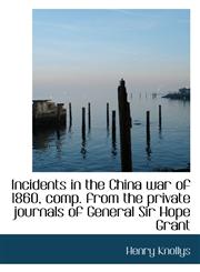 Incidents in the China war of 1860, comp. from the private journals of General Sir Hope Grant,1117007073,9781117007076