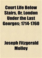 Court Life Below Stairs, Or, London Under the Last Georges; 1714-1760,1150548460,9781150548468