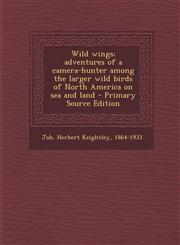 Wild Wings; Adventures of a Camera-Hunter Among the Larger Wild Birds of North America on Sea and Land,1289669953,9781289669959