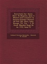 Exercitatio Iur. Saxon. Elect. De Negotiis, Quae A Muliere Sine Curatore In Saxonia Expediri Possunt Ad Ord. Sax. Elect. Iudic. Recogn. Tit. Viii. ʹ. 3. Et Occas. Mandati Regii De Ao. 1722, Issue 12,1249775736,9781249775737