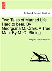 Two Tales of Married Life. Hard to bear. By Georgiana M. Craik. A True Man. By M. C. Stirling.,1241372853,9781241372859