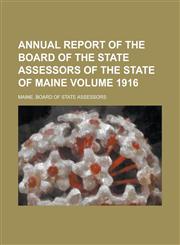 Annual Report of the Board of the State Assessors of the State of Maine Volume 1916,1234372797,9781234372798