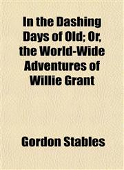 In the Dashing Days of Old; Or, the World-Wide Adventures of Willie Grant,1152332120,9781152332126