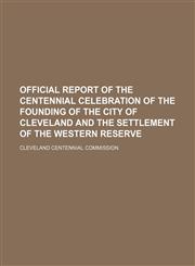 Official report of the centennial celebration of the founding of the city of Cleveland and the settlement of the Western Reserve,1152446525,9781152446526