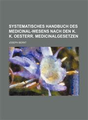 Systematisches Handbuch des Medicinal-Wesens nach den k. k. Oesterr. Medicinalgesetzen,1236598784,9781236598783