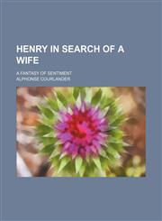 Henry in search of a wife; a fantasy of sentiment,1150667257,9781150667251
