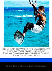 Splash Goes the World The Unauthorized Guide to Water Sports, Including Boating, Canoeing, Windsurfing, Sailing, Scuba Diving, and More,124160858X,9781241608583