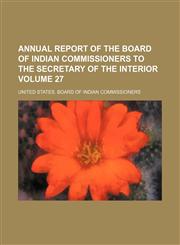Annual report of the Board of Indian commissioners to the secretary of the interior Volume 27,1154335313,9781154335316