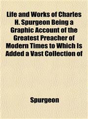 Life and Works of Charles H. Spurgeon Being a Graphic Account of the Greatest Preacher of Modern Times to Which Is Added a Vast Collection of,115284802X,9781152848023