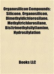 Organosilicon Compounds Silicone, Organosilicon, Dimethyldichlorosilane, Methyltrichlorosilane, Bis(trimethylsilyl)amine, Hydrosilylation,1157611206,9781157611202