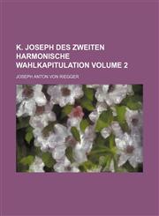 K. Joseph des Zweiten harmonische Wahlkapitulation Volume 2,1159739773,9781159739775