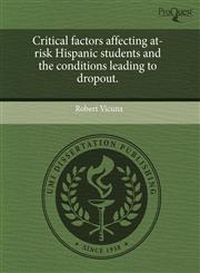 Critical factors affecting at-risk Hispanic students and the conditions leading to dropout.,1243608250,9781243608253