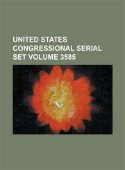 United States Congressional Serial Set Volume 3585,1234065282,9781234065287