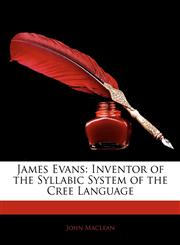 James Evans Inventor of the Syllabic System of the Cree Language,1144779995,9781144779991