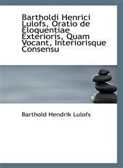 Bartholdi Henrici Lulofs, Oratio de Eloquentiae Exterioris, Quam Vocant, Interiorisque Consensu,1110273290,9781110273294