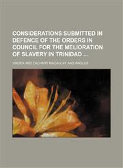 Considerations Submitted in Defence of the Orders in Council for the Melioration of Slavery in Trinidad,1150435925,9781150435928