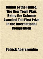 Dublin of the Future; The New Town Plan, Being the Scheme Awarded Teh First Prize in the International Competition,1152190644,9781152190641