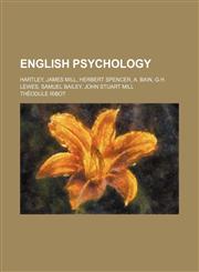 English Psychology; Hartley, James Mill, Herbert Spencer, A. Bain, G.H. Lewes, Samuel Bailey, John Stuart Mill,123643188X,9781236431882