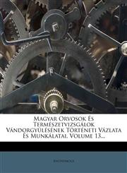 Magyar Orvosok Es Termeszetvizsgalok Vandorgyulesenek Torteneti Vazlata Es Munkalatai, Volume 13...,1272805654,9781272805654