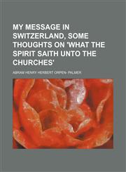My Message in Switzerland, Some Thoughts on 'what the Spirit Saith Unto the Churches',1150887540,9781150887543