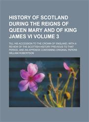 History of Scotland During the Reigns of Queen Mary and of King James VI; Till His Accession to the Crown of England; With a Review of the Scottish Hi,1234129639,9781234129637
