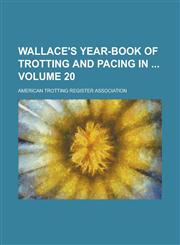Wallace's Year-book of Trotting and Pacing in  Volume 20,1236961978,9781236961976