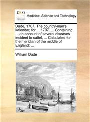 Dade, 1707. The country-man's kalendar, for ... 1707. ... Containing ... an account of several diseases incident to cattel, ... Calculated for the meridian of the middle of England ...,1170830536,9781170830536