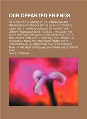 Our departed friends,; or Glory of the immortal life  embracing the prophecies and proofs of the great doctrine of immortality - in the analogues of nature - the longing and demands of the soul - the clear and sufficient assurances of divine revelation  w,115415162X,9781154151626