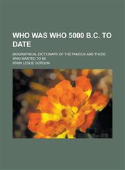 Who was who 5000 B.C. to date; biographical dictionary of the famous and those who wanted to be,1234393433,9781234393434