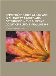 Reports of Cases at Law and in Chancery Argued and Determined in the Supreme Court of Illinois (Volume 164),115428185X,9781154281859
