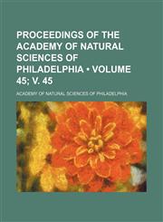 Proceedings of the Academy of Natural Sciences of Philadelphia (Volume 45; v. 45),1154125491,9781154125498