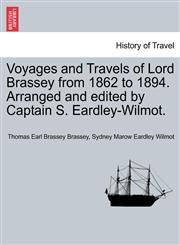 Voyages and Travels of Lord Brassey from 1862 to 1894. Arranged and edited by Captain S. Eardley-Wilmot.,1241498423,9781241498429