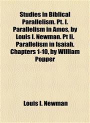 Studies in Biblical Parallelism. Pt. I. Parallelism in Amos, by Louis I. Newman. Pt Ii. Parallelism in Isaiah, Chapters 1-10, by William Popper,1154860531,9781154860535