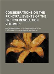 Considerations on the principal events of the French revolution Volume 1; Posthumous work of the Baroness de Stael,1154213420,9781154213423