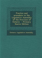 Practice and Procedure in the Legislative Assembly of the Province of Ontario - Primary Source Edition,1295411156,9781295411153