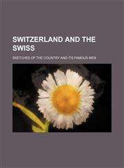 Switzerland and the Swiss; sketches of the country and its famous men,1150290781,9781150290787