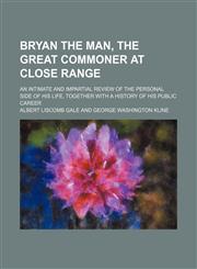 Bryan the Man, the Great Commoner at Close Range; An Intimate and Impartial Review of the Personal Side of His Life, Together With a History of His Public Career,1151415634,9781151415639