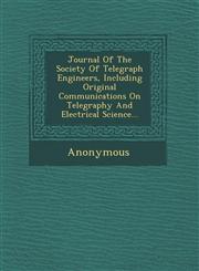 Journal of the Society of Telegraph Engineers, Including Original Communications on Telegraphy and Electrical Science...,1249940230,9781249940234