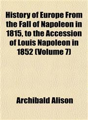 History of Europe From the Fall of Napoleon in 1815, to the Accession of Louis Napoleon in 1852 (Volume 7),1152304194,9781152304192