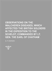 Observations on the Walcheren diseases, which affected the British soldiers in the expedition to the Scheldt, commanded by Lt. Gen. The Earl of Chatham,1151636630,9781151636638