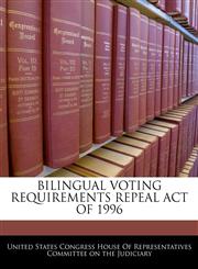 BILINGUAL VOTING REQUIREMENTS REPEAL ACT OF 1996,1240593198,9781240593194