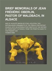 Brief memorials of Jean Frédéric Oberlin, pastor of Waldbach, in Alsace; and of Auguste Baron de Stael-Holstein two distinguished ornaments of the French protestant church with an introductory sketch of the history of Christianity in France, from the prim,1151345091,9781151345097