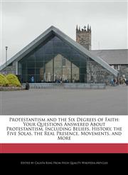 Protestantism and the Six Degrees of Faith Your Questions Answered About Protestantism, Including Beliefs, History, the Five Solas, the Real Presence, Movements, and More,1241586969,9781241586966