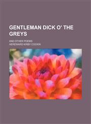 Gentleman Dick O' the Greys; And Other Poems,1151667528,9781151667526