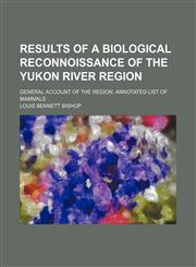Results of a biological reconnoissance of the Yukon river region; General account of the region. Annotated list of mammals,1151403121,9781151403124