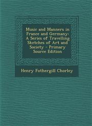 Music and Manners in France and Germany A Series of Travelling Sketches of Art and Society,1289611467,9781289611460
