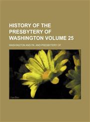 History of the Presbytery of Washington Volume 25,1235841766,9781235841767