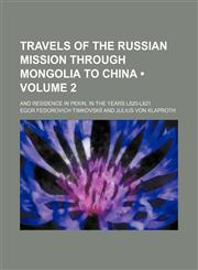 Travels of the Russian Mission Through Mongolia to China (Volume 2); And Residence in Pekin, in the Years L820-L821,1458943844,9781458943842