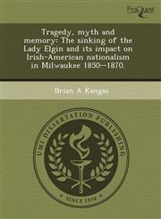 Tragedy, myth and memory The sinking of the Lady Elgin and its impact on Irish-American nationalism in Milwaukee 1850--1870.,1244039225,9781244039223