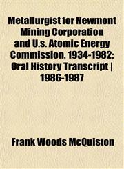 Metallurgist for Newmont Mining Corporation and U.s. Atomic Energy Commission, 1934-1982; Oral History Transcript | 1986-1987,115267093X,9781152670938